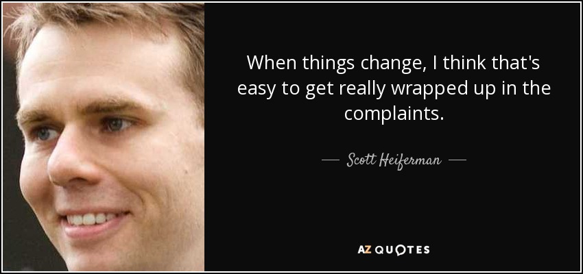 When things change, I think that's easy to get really wrapped up in the complaints. - Scott Heiferman