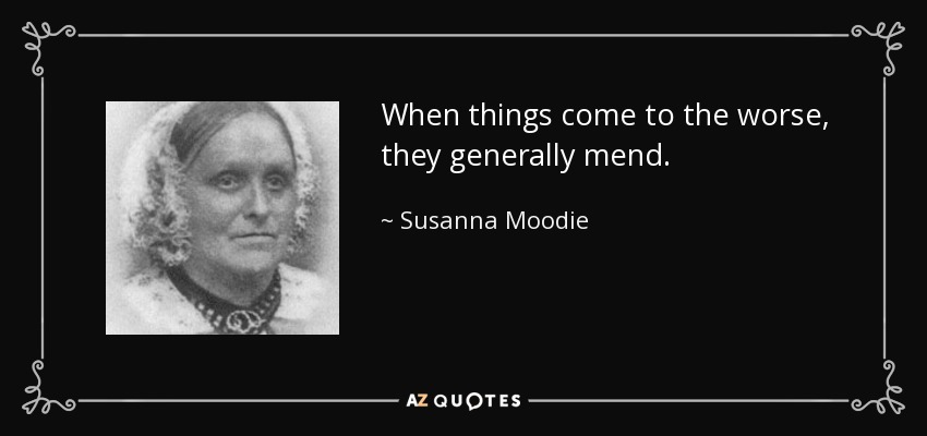 When things come to the worse, they generally mend. - Susanna Moodie