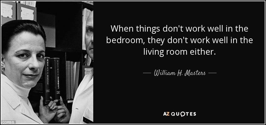 When things don't work well in the bedroom, they don't work well in the living room either. - William H. Masters