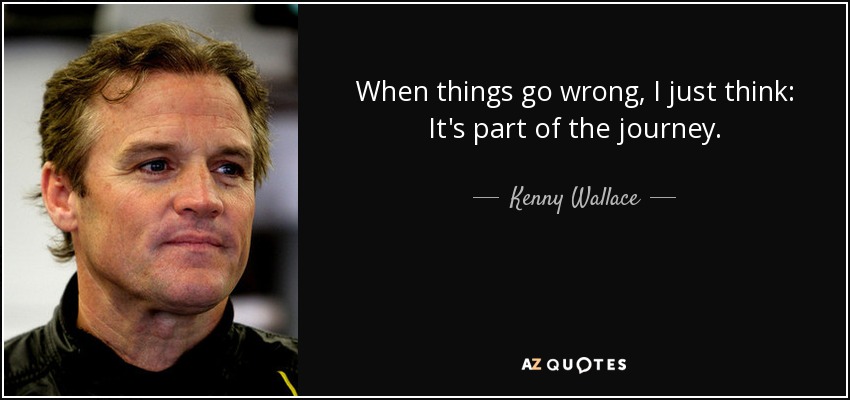 When things go wrong, I just think: It's part of the journey. - Kenny Wallace