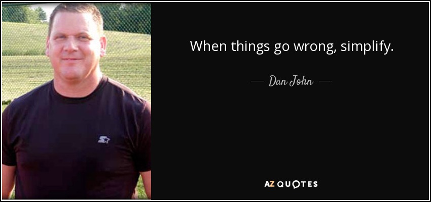 When things go wrong, simplify. - Dan John