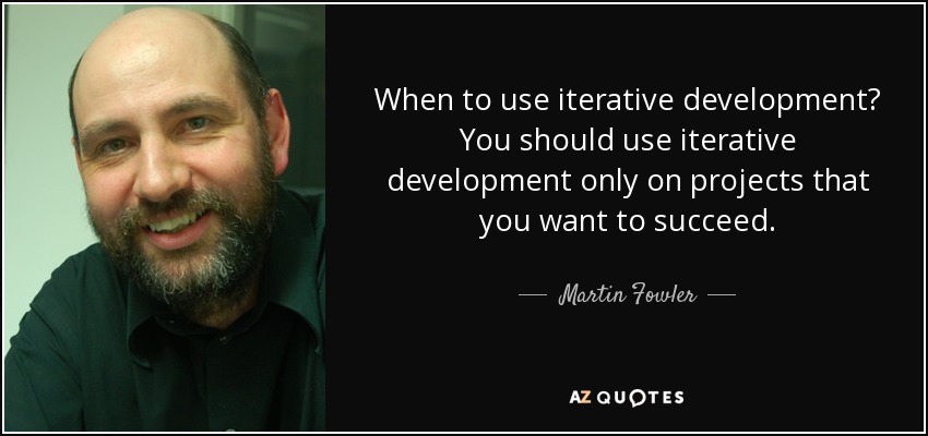 When to use iterative development? You should use iterative development only on projects that you want to succeed. - Martin Fowler