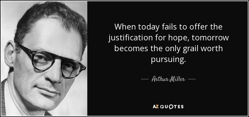 When today fails to offer the justification for hope, tomorrow becomes the only grail worth pursuing. - Arthur Miller