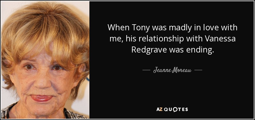 When Tony was madly in love with me, his relationship with Vanessa Redgrave was ending. - Jeanne Moreau