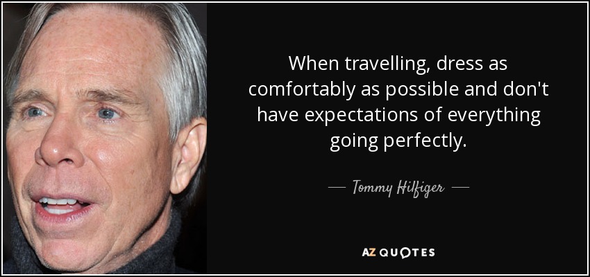 When travelling, dress as comfortably as possible and don't have expectations of everything going perfectly. - Tommy Hilfiger