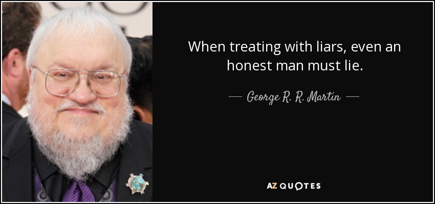When treating with liars, even an honest man must lie. - George R. R. Martin