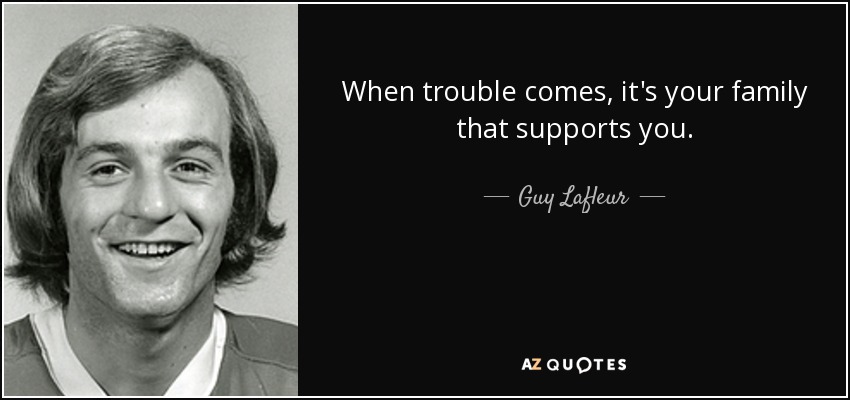 When trouble comes, it's your family that supports you. - Guy Lafleur