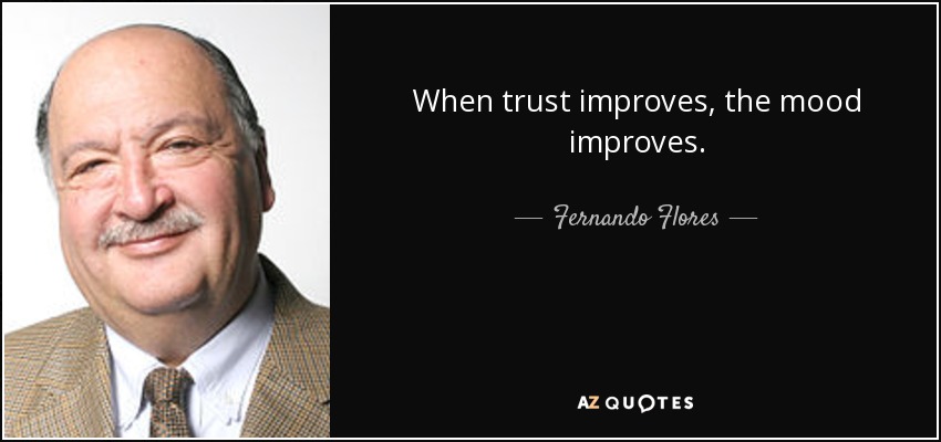 When trust improves, the mood improves. - Fernando Flores