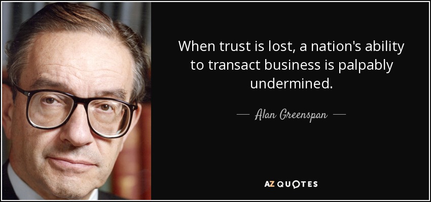 When trust is lost, a nation's ability to transact business is palpably undermined. - Alan Greenspan