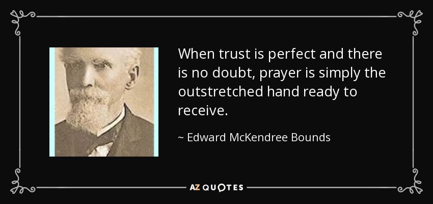 When trust is perfect and there is no doubt, prayer is simply the outstretched hand ready to receive. - Edward McKendree Bounds