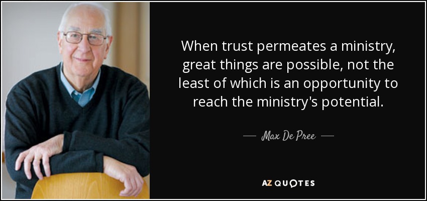 When trust permeates a ministry, great things are possible, not the least of which is an opportunity to reach the ministry's potential. - Max De Pree