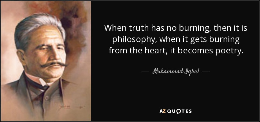 When truth has no burning, then it is philosophy, when it gets burning from the heart, it becomes poetry. - Muhammad Iqbal