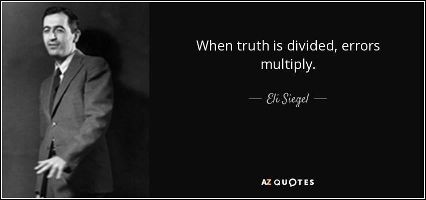 When truth is divided, errors multiply. - Eli Siegel