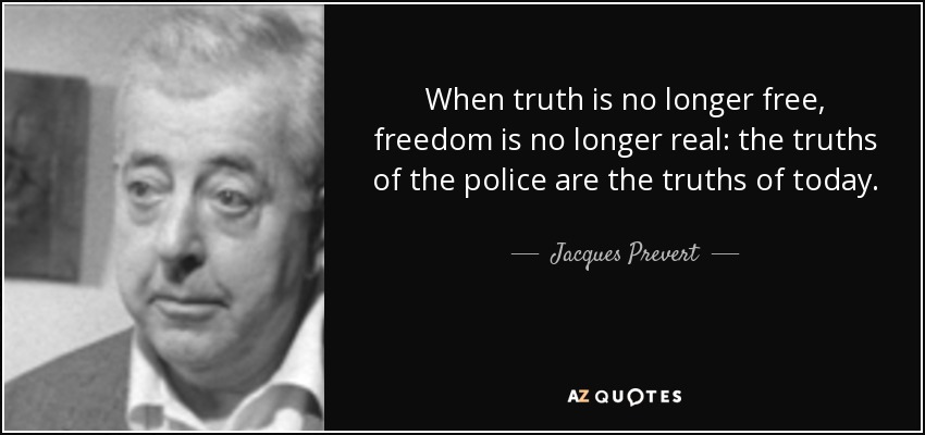 When truth is no longer free, freedom is no longer real: the truths of the police are the truths of today. - Jacques Prevert