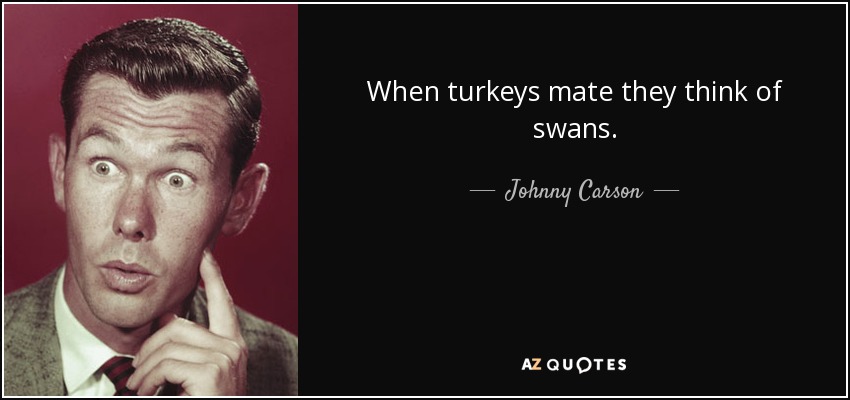 When turkeys mate they think of swans. - Johnny Carson