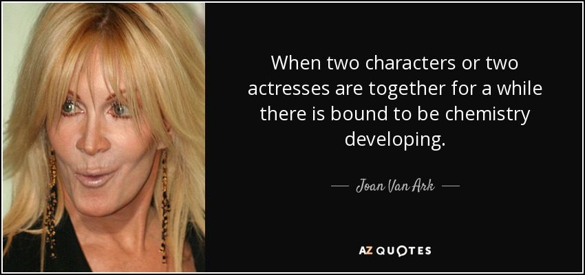 When two characters or two actresses are together for a while there is bound to be chemistry developing. - Joan Van Ark