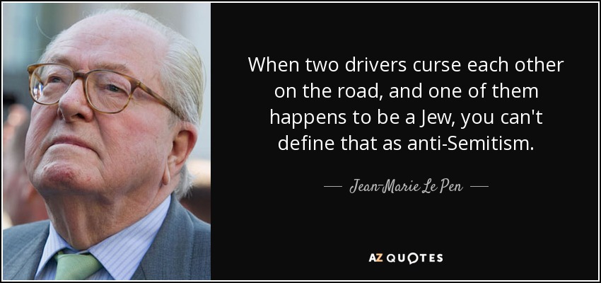 When two drivers curse each other on the road, and one of them happens to be a Jew, you can't define that as anti-Semitism. - Jean-Marie Le Pen