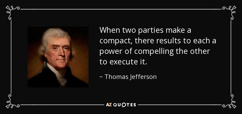 When two parties make a compact, there results to each a power of compelling the other to execute it. - Thomas Jefferson