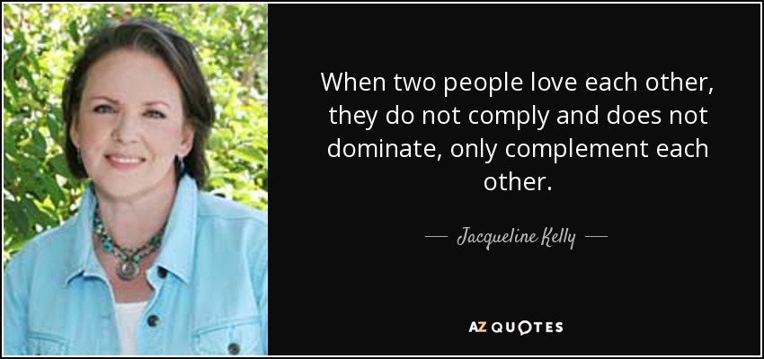 When two people love each other, they do not comply and does not dominate, only complement each other. - Jacqueline Kelly
