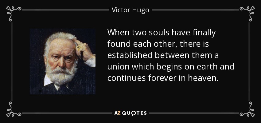 When two souls have finally found each other, there is established between them a union which begins on earth and continues forever in heaven. - Victor Hugo