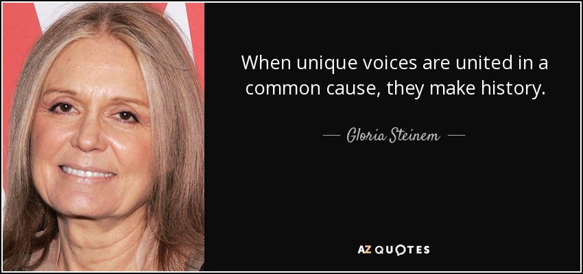 When unique voices are united in a common cause, they make history. - Gloria Steinem