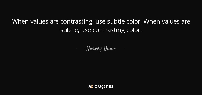 When values are contrasting, use subtle color. When values are subtle, use contrasting color. - Harvey Dunn