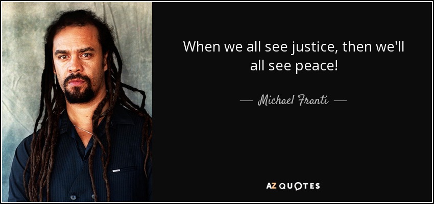 When we all see justice, then we'll all see peace! - Michael Franti