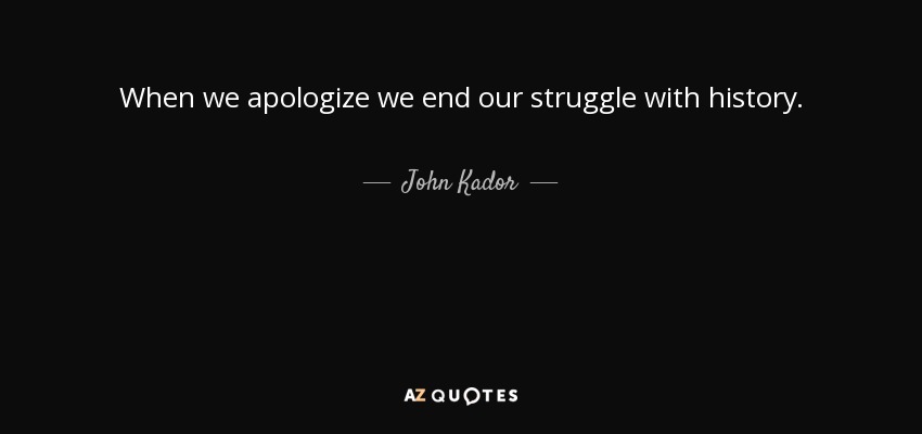 When we apologize we end our struggle with history. - John Kador