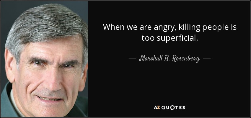 When we are angry, killing people is too superficial. - Marshall B. Rosenberg