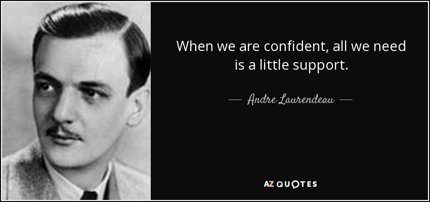 When we are confident, all we need is a little support. - Andre Laurendeau