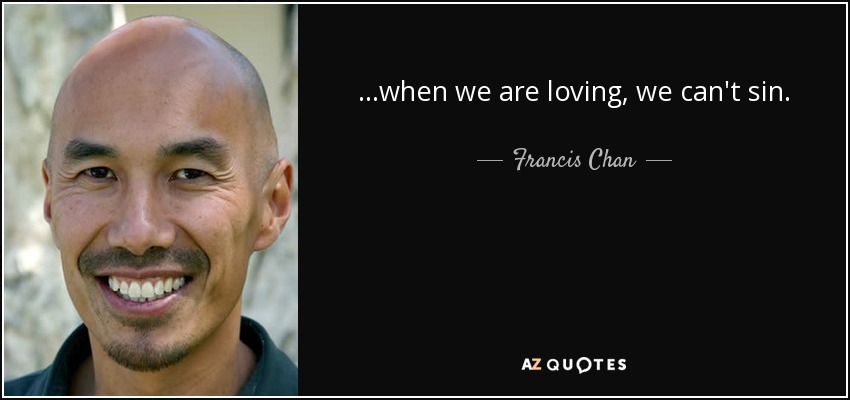 ...when we are loving, we can't sin. - Francis Chan