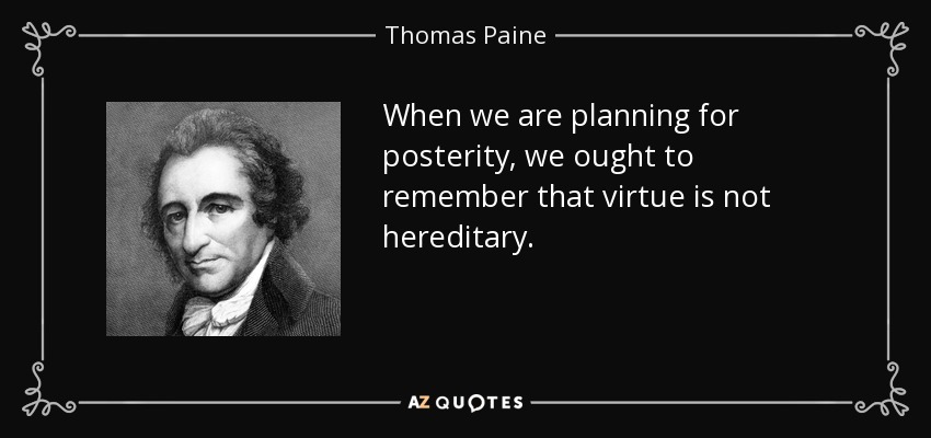When we are planning for posterity, we ought to remember that virtue is not hereditary. - Thomas Paine