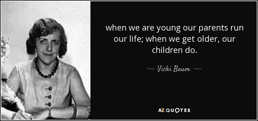 when we are young our parents run our life; when we get older, our children do. - Vicki Baum