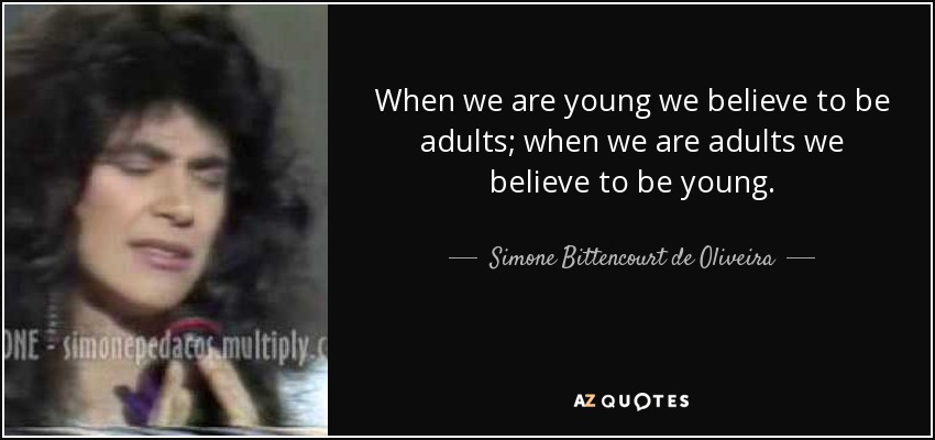 When we are young we believe to be adults; when we are adults we believe to be young. - Simone Bittencourt de Oliveira