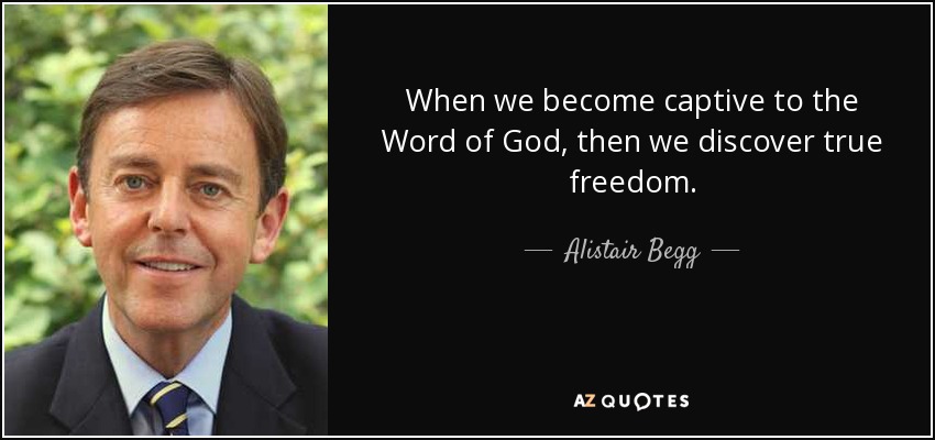 When we become captive to the Word of God, then we discover true freedom. - Alistair Begg