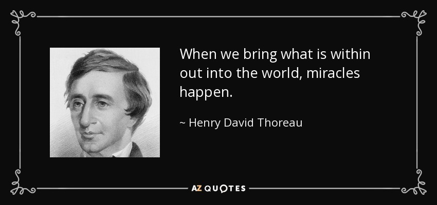 When we bring what is within out into the world, miracles happen. - Henry David Thoreau