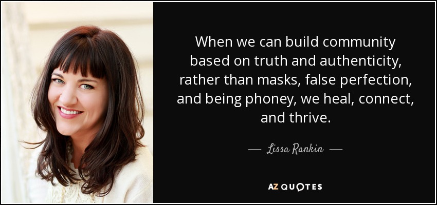 When we can build community based on truth and authenticity, rather than masks, false perfection, and being phoney, we heal, connect, and thrive. - Lissa Rankin