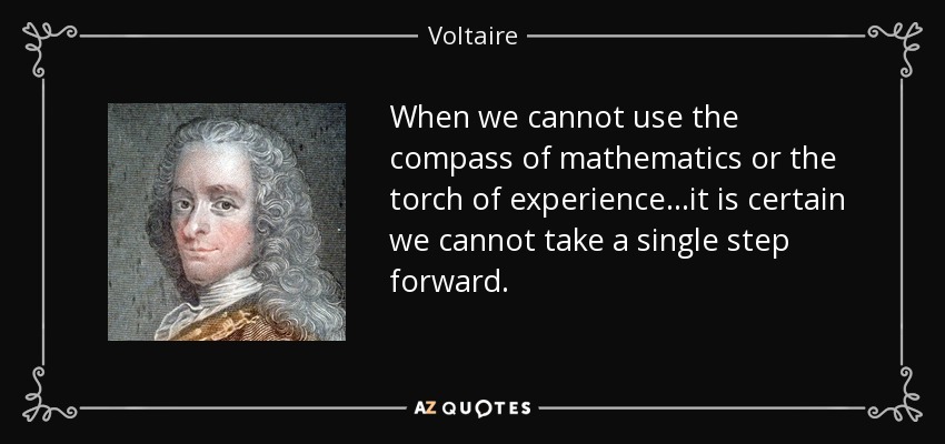 When we cannot use the compass of mathematics or the torch of experience...it is certain we cannot take a single step forward. - Voltaire