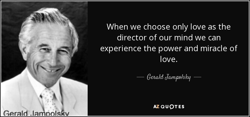 When we choose only love as the director of our mind we can experience the power and miracle of love. - Gerald Jampolsky
