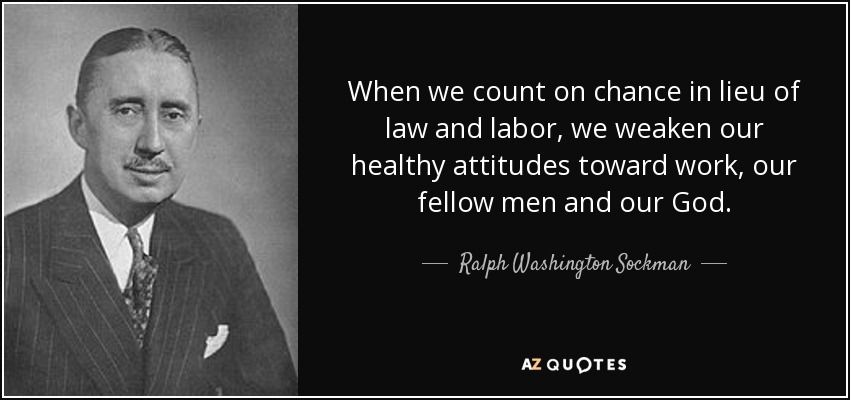 When we count on chance in lieu of law and labor, we weaken our healthy attitudes toward work, our fellow men and our God. - Ralph Washington Sockman