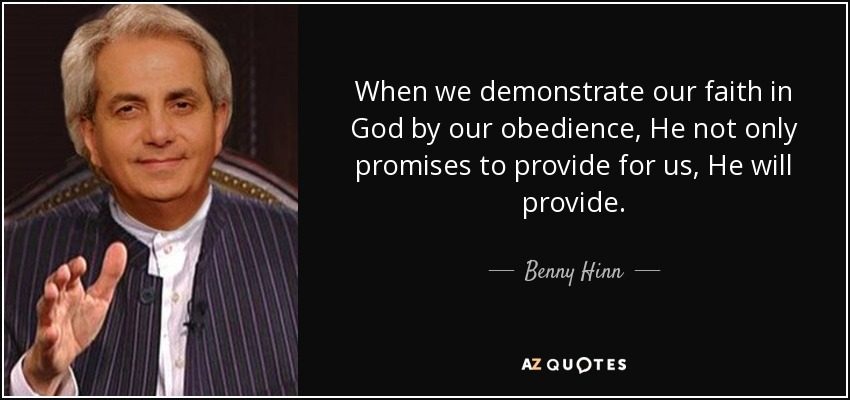 When we demonstrate our faith in God by our obedience, He not only promises to provide for us, He will provide. - Benny Hinn