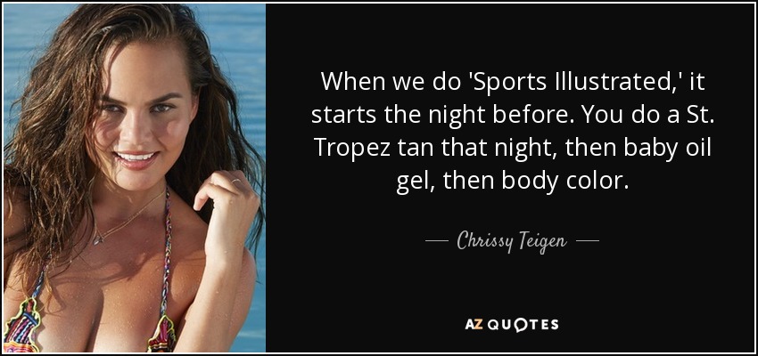 When we do 'Sports Illustrated,' it starts the night before. You do a St. Tropez tan that night, then baby oil gel, then body color. - Chrissy Teigen