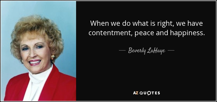 When we do what is right, we have contentment, peace and happiness. - Beverly LaHaye