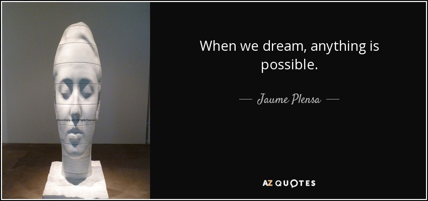 When we dream, anything is possible. - Jaume Plensa