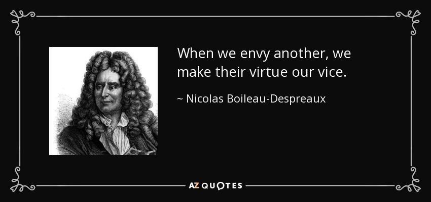 When we envy another, we make their virtue our vice. - Nicolas Boileau-Despreaux