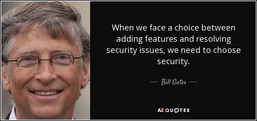 When we face a choice between adding features and resolving security issues, we need to choose security. - Bill Gates