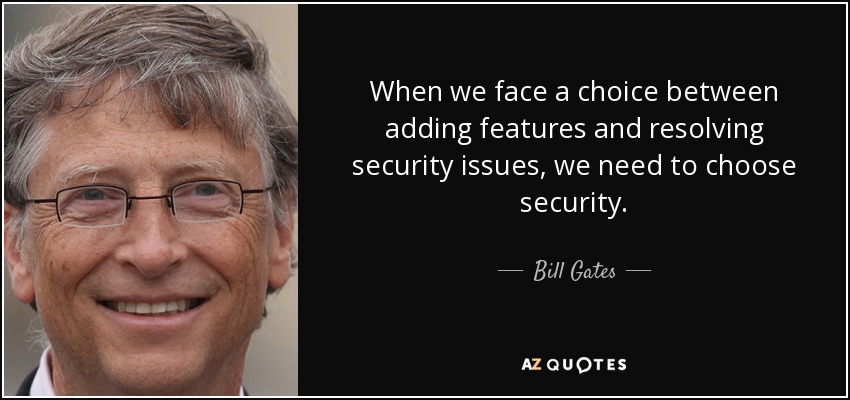 When we face a choice between adding features and resolving security issues, we need to choose security. - Bill Gates