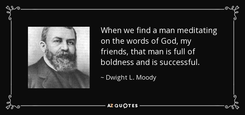 When we find a man meditating on the words of God, my friends, that man is full of boldness and is successful. - Dwight L. Moody