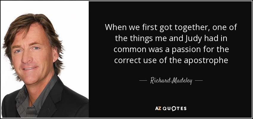 When we first got together, one of the things me and Judy had in common was a passion for the correct use of the apostrophe - Richard Madeley
