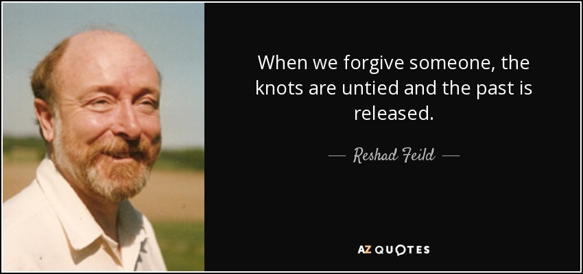 When we forgive someone, the knots are untied and the past is released. - Reshad Feild